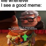 Highest honor I can bestow | Me whenever I see a good meme: | image tagged in highest honor i can bestow | made w/ Imgflip meme maker