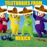 they're not avocados from mexico... | TELETUBBIES FROM; MEXICO | image tagged in teletubbies | made w/ Imgflip meme maker