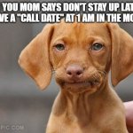 i am not missing this "call date" | WHEN YOU MOM SAYS DON'T STAY UP LATE BUT YOU HAVE A "CALL DATE" AT 1 AM IN THE MORNING | image tagged in umm dog | made w/ Imgflip meme maker