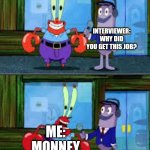 Fax | INTERVIEWER: WHY DID YOU GET THIS JOB? ME: MONNEY | image tagged in mr krabs money | made w/ Imgflip meme maker