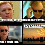 CSI | SEEMS THE KILLER BEAT THE VICTIM TO DEATH WITH A BOOK THAT WAS A NOVEL IDEA | image tagged in csi | made w/ Imgflip meme maker