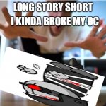 long story short | I KINDA BROKE MY OC; LONG STORY SHORT; THICC | image tagged in i kinda broke my ____,dani,funny,funny memes | made w/ Imgflip meme maker