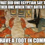 Egyptian High-Five | WHAT DID ONE EGYPTIAN SAY TO THE OTHER ONE WHEN THEY BOTH FARTED; WE HAVE A TOOT IN COMMON | image tagged in egyptian high-five | made w/ Imgflip meme maker