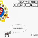 Biased Media | WHY WASN'T THERE A DONKEY ON THE FARMER SAYS? OH... THAT'S WHY. | image tagged in and the donkey says,israel,biased media,palestine,uk,usa | made w/ Imgflip meme maker