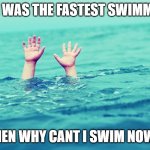 Fastest Doesn't mean bestest. | IF I WAS THE FASTEST SWIMMER; THEN WHY CANT I SWIM NOW? | image tagged in drowning,sperm | made w/ Imgflip meme maker