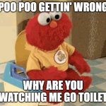 hey! | POO POO GETTIN' WRONG; WHY ARE YOU WATCHING ME GO TOILET | image tagged in elmo gif | made w/ Imgflip meme maker