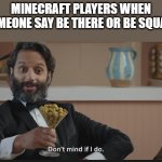 Dont mind if I do | MINECRAFT PLAYERS WHEN SOMEONE SAY BE THERE OR BE SQUARE | image tagged in dont mind if i do | made w/ Imgflip meme maker