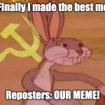 people keep reposting amirite? | Me: Finally I made the best meme! Reposters: OUR MEME! | image tagged in our meme,funny,memes,bugs bunny,reposts | made w/ Imgflip meme maker