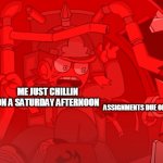 i hate homework :( | ME JUST CHILLIN ON A SATURDAY AFTERNOON; ASSIGNMENTS DUE ON MONDAY | image tagged in tord got harpooned,lol,haha,homework,saturday | made w/ Imgflip meme maker