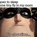 It's showtime | Me: goes to sleep
That one tiny fly in my room: | image tagged in it's showtime | made w/ Imgflip meme maker