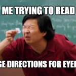 chinese guy | ME TRYING TO READ; DOSAGE DIRECTIONS FOR EYEDROPS. | image tagged in chinese guy | made w/ Imgflip meme maker