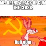 Tenemos | ME: OPENS A PACK OF GUM
THE CLASS:; OuR gUm | image tagged in tenemos | made w/ Imgflip meme maker