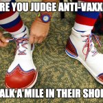 anti-vaxxers | BEFORE YOU JUDGE ANTI-VAXXERS... WALK A MILE IN THEIR SHOES. | image tagged in clown shoes | made w/ Imgflip meme maker