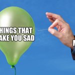 Pop Balloon | THINGS THAT MAKE YOU SAD; ME | image tagged in pop balloon | made w/ Imgflip meme maker
