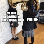 Girl Putting Tuba on Girl's Head | INCOMING CALL ME NOT KNOWING IM ON VOLUME 10 PHONE | image tagged in girl putting tuba on girl's head | made w/ Imgflip meme maker