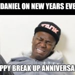 A Friend Of Mine On  New Years Eve | DANIEL ON NEW YEARS EVE; HAPPY BREAK UP ANNIVERSARY | image tagged in i cri evrytiem,break up,crying baby,lonely man | made w/ Imgflip meme maker