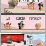 ABC in comments for pt 2 | WHO BEZT HAND; NO! ME! IT'S DEFO ME. ME | image tagged in empty boardroom meeting suggestion | made w/ Imgflip meme maker