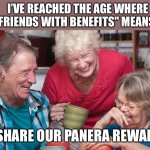 old people  | I’VE REACHED THE AGE WHERE "FRIENDS WITH BENEFITS" MEANS…; …WE SHARE OUR PANERA REWARDS… | image tagged in old people | made w/ Imgflip meme maker