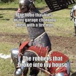 Knight Knight Chair Fight | The hobo that lives in my garage charging them with a tire iron; The robbers that broke into my house | image tagged in knight knight chair fight,funny,memes,hobo,robbers | made w/ Imgflip meme maker