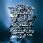 Prayer | DEAR LORD,
BLESS THE WEEK AHEAD.
MAY ITS CHALLENGES
NOT OVERWHELM US,
CIRCUMSTANCES
NOT DISCOURAGE US,
AND IN ALL THINGS
MAY WE REMEMBER
YOU | image tagged in butterfly | made w/ Imgflip meme maker
