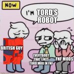 NO | TORD’S ROBOT; BRITISH GUY; EVERYBODY THAT LIKES TORD MOD IN FNF; FNF MODS | image tagged in i m bri ish,eddsworld | made w/ Imgflip meme maker