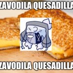 zavodila quesadilla | ZAVODILA QUESADILLA ZAVODILA QUESADILLA | image tagged in mexican quesadilla | made w/ Imgflip meme maker