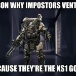 Inside the among us vent | THE REASON WHY IMPOSTORS VENT SO LOUD; IS BECAUSE THEY'RE THE XS1 GOLIATH | image tagged in inside the among us vent | made w/ Imgflip meme maker