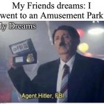 “Writes this for the Title” | My Friends dreams: I went to an Amusement Park; My Dreams | image tagged in agent hitler fbi | made w/ Imgflip meme maker