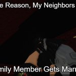 E | For Some Reason, My Neighbors When A; Family Member Gets Married | image tagged in rpk | made w/ Imgflip meme maker