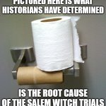 Witch Hunt | PICTURED HERE IS WHAT HISTORIANS HAVE DETERMINED; IS THE ROOT CAUSE OF THE SALEM WITCH TRIALS | image tagged in toilet paper roll | made w/ Imgflip meme maker
