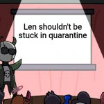 Poor Len... | Len shouldn't be stuck in quarantine | image tagged in nass does a presentation | made w/ Imgflip meme maker