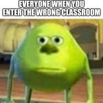 Mike Wazowski-Sulley Face Swap | EVERYONE WHEN YOU ENTER THE WRONG CLASSROOM | image tagged in mike wazowski-sulley face swap | made w/ Imgflip meme maker