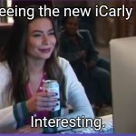 Updated the meme | Me seeing the new iCarly intro:; Interesting. | image tagged in updated icarly interesting | made w/ Imgflip meme maker