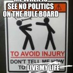 Don't tell me how to do my Job | ME WHEN IS SEE NO POLITICS ON THE RULE BOARD; LIVE MY LIFE | image tagged in don't tell me how to do my job | made w/ Imgflip meme maker