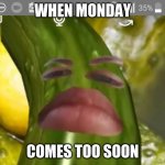 oof | WHEN MONDAY; COMES TOO SOON | image tagged in whatever | made w/ Imgflip meme maker