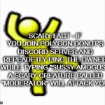AaaaAAAaaAAAhhHHhH | SCARY FACT - IF YOU JOIN POLYGON DONUT'S DISCORD SERVER AND REPEADETLY PING THE OWNER WHILE TYPING "SUSSY AMOGUS", A SCARY CREATURE CALLED "MODERATOR" WILL ATTACK YOU | image tagged in gifs,dancing yellow guy,dancing aol guy,aol guy dancing,scary fact,polygon donut | made w/ Imgflip video-to-gif maker