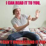 Comprehension challenged | I CAN READ IT TO YOU, BUT I CAN'T UNDERSTAND IT FOR YOU | image tagged in intellectually challenged | made w/ Imgflip meme maker
