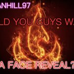 Would you? | WOULD YOU GUYS WANT…; A FACE REVEAL? | image tagged in vulcanhill announcement temp | made w/ Imgflip meme maker