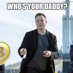 Elon Musk Bitcoin Daddy | WHO'S YOUR DADDY? | image tagged in elon musk,bitcoin,cryptocurrency,crypto,mining,btc | made w/ Imgflip meme maker