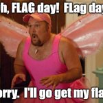 Tooth Fairy | Oh, FLAG day!  FLag day. Sorry.  I'll go get my flag. | image tagged in tooth fairy | made w/ Imgflip meme maker
