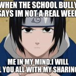 narutooo!!!!!! | WHEN THE SCHOOL BULLY SAYS IM NOT A REAL WEEB; ME IN MY MIND.I WILL KILL YOU ALL WITH MY SHARINGAN | image tagged in naruto sasuke | made w/ Imgflip meme maker