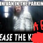 release the kraken | THE MINIVAN IN THE PARKING LOT | image tagged in release the kraken,karen | made w/ Imgflip meme maker