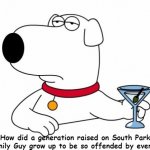 Brian Griffin Generation raised by South Park and Family Guy | How did a generation raised on South Park and Family Guy grow up to be so offended by everything? | image tagged in brian griffin | made w/ Imgflip meme maker