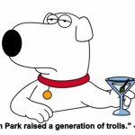 South Park Raised a Generation of Trolls  Brian | "South Park raised a generation of trolls." --Brian | image tagged in brian griffin,south park | made w/ Imgflip meme maker