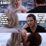 kiss | YUP; SO THIS IS A DATE? DOES THAT MEAN YOU ARE PAYING FOR MY COFFEE? I WOULD, BUT I DON'T HAVE ANY MONEY. | image tagged in kiss | made w/ Imgflip meme maker