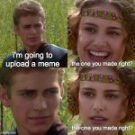 I'm going to changed the world (star war) | i'm going to upload a meme; the one you made right? the one you made right? | image tagged in i'm going to changed the world star war,memes | made w/ Imgflip meme maker