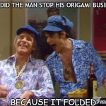 Daily BAD DAD Joke June 15 2021 | WHY DID THE MAN STOP HIS ORIGAMI BUSINESS? BECAUSE IT FOLDED | image tagged in fun guys 2 | made w/ Imgflip meme maker