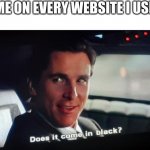 Does it come in black | ME ON EVERY WEBSITE I USE | image tagged in does it come in black | made w/ Imgflip meme maker