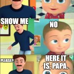 oh no | JONNY JONNY; YES PAPA; WHAT ARE YOU HOLDING; NOTHING; NO; SHOW ME; HERE IT IS, PAPA. PLEASE? | image tagged in johny johny yes papa | made w/ Imgflip meme maker