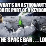 astronaut beer | WHAT'S AN ASTRONAUT'S FAVORITE PART OF A KEYBOARD? MEMEs by Dan Campbell; THE SPACE BAR . . . LOL | image tagged in astronaut beer | made w/ Imgflip meme maker